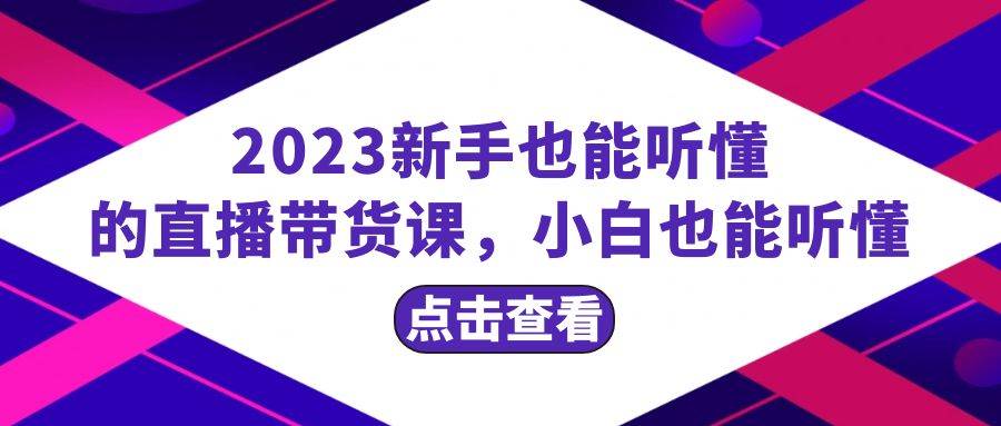 2023新手也能听懂的直播带货课，小白也能听懂，20节完整-星璨学社