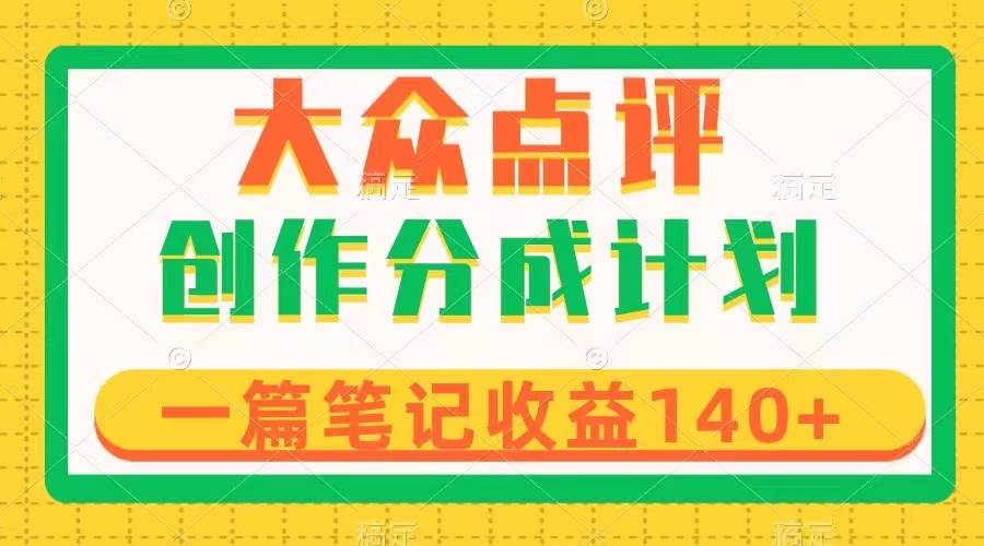 大众点评创作分成，一篇笔记收益140 ，新风口第一波，作品制作简单-星璨学社