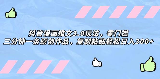 抖音漫画推文3.0玩法，零门槛，三分钟一条原创作品，复制粘贴轻松日入300-星璨学社
