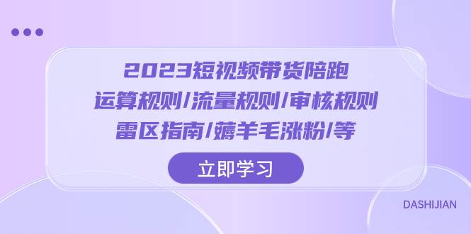 2023短视频·带货陪跑：运算规则/流量规则/审核规则/雷区指南/薅羊毛涨粉..-星璨学社