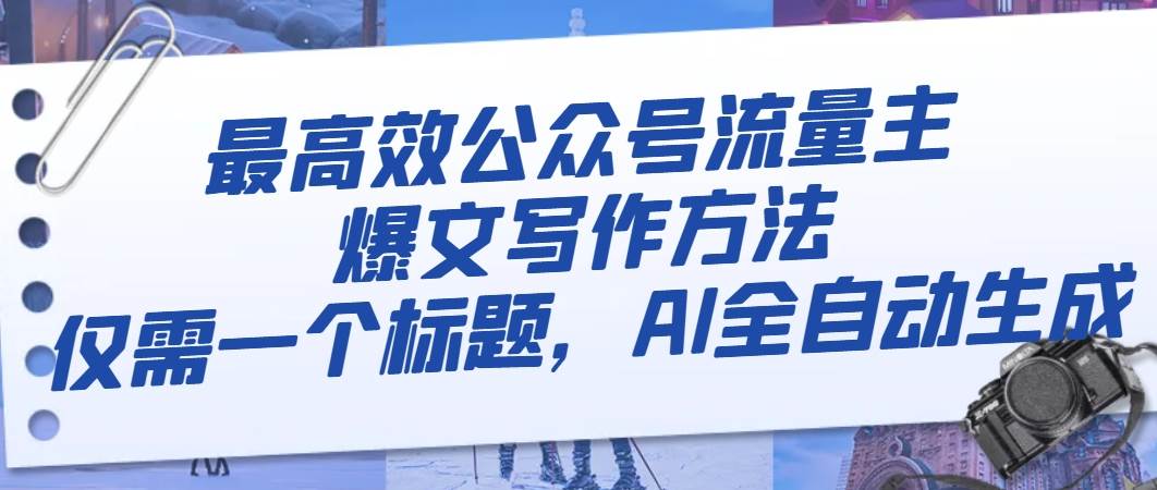 最高效公众号流量主爆文写作方法，仅需一个标题，AI全自动生成-星璨学社