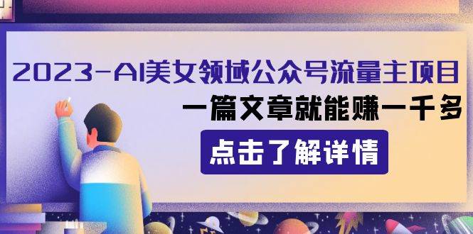 2023AI美女领域公众号流量主项目：一篇文章就能赚一千多-星璨学社