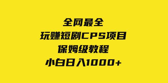全网最全，玩赚短剧CPS项目保姆级教程，小白日入1000-星璨学社