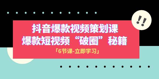2023抖音爆款视频-策划课，爆款短视频“破 圈”秘籍（6节课）-星璨学社