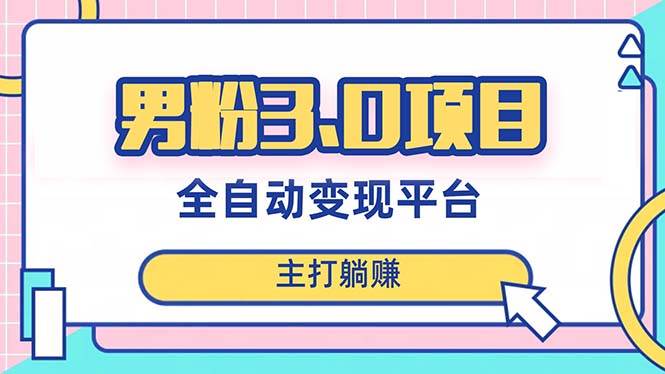 男粉3.0项目，日入1000 ！全自动获客渠道，当天见效，新手小白也能简单操作-星璨学社