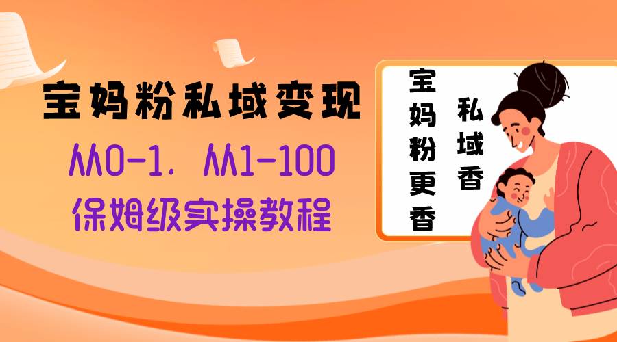 宝妈粉私域变现从0-1，从1-100，保姆级实操教程，长久稳定的变现之法-星璨学社