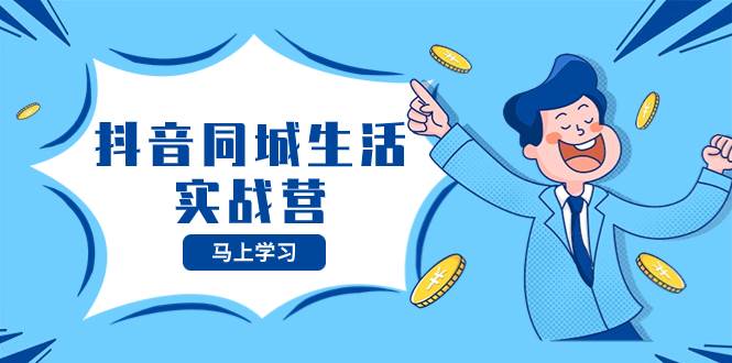 抖音同城生活实战营，抓住抖音本地生活风口，让你的生意逆风翻盘-星璨学社
