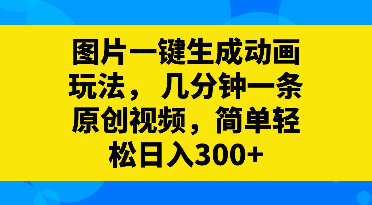 图片一键生成动画玩法，几分钟一条原创视频，简单轻松日入300-星璨学社