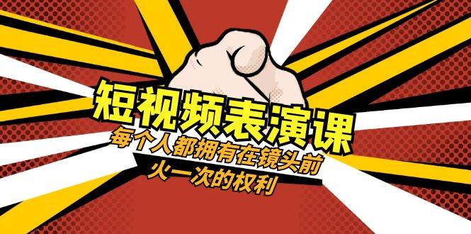 短视频-表演课：每个人都拥有在镜头前火一次的权利（49节视频课）-星璨学社