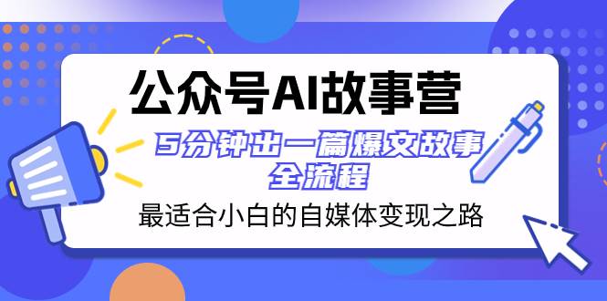 公众号AI 故事营 最适合小白的自媒体变现之路  5分钟出一篇爆文故事 全流程-星璨学社