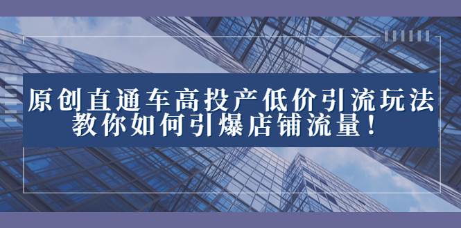 2023直通车高投产低价引流玩法，教你如何引爆店铺流量！-星璨学社