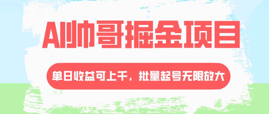 AI帅哥掘金项目，单日收益上千，批量起号无限放大-星璨学社