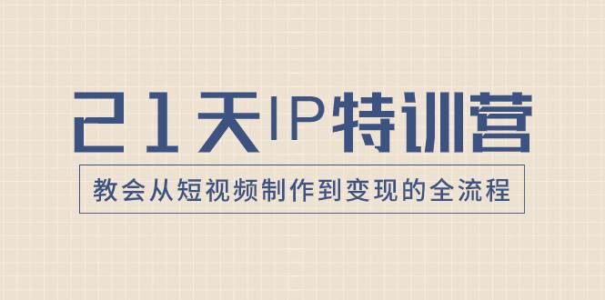 21天IP特训营，教会从短视频制作到变现的全流程-星璨学社
