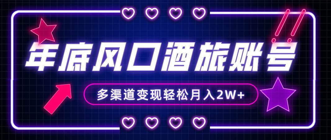 年底大风口旅游赛道酒旅账号，多渠道变现，小白也能月入2W-星璨学社