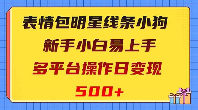 表情包明星线条小狗变现项目，小白易上手多平台操作日变现500-星璨学社