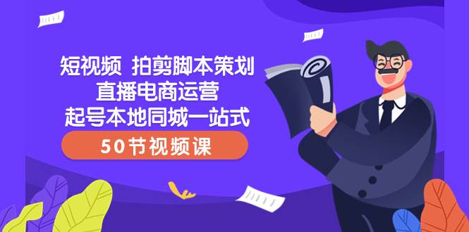 短视频 拍剪脚本策划直播电商运营起号本地同城一站式（50节视频课）-星璨学社