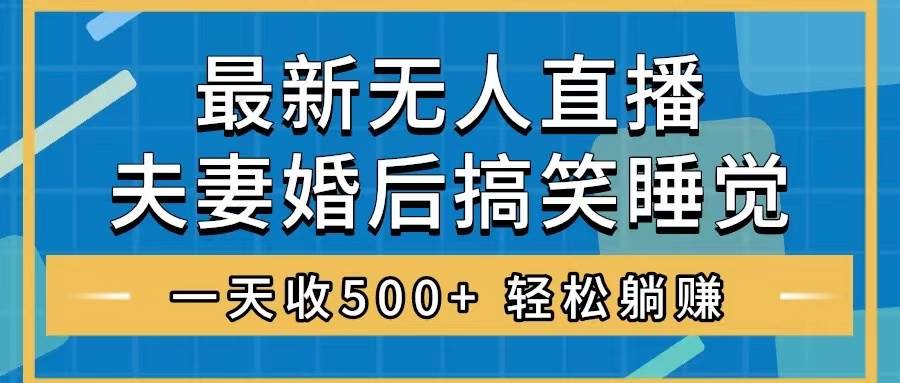 无人直播最新玩法，婚后夫妻睡觉整蛊，礼物收不停，睡后收入500-星璨学社