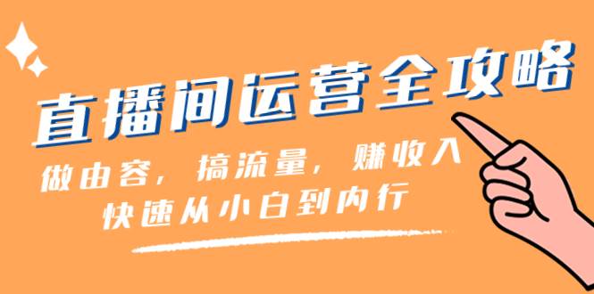 直播间-运营全攻略：做由容，搞流量，赚收入一快速从小白到内行（46节课）-星璨学社