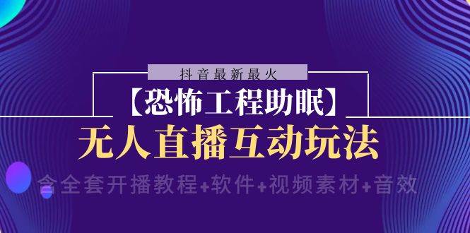 抖音最新最火【恐怖工程 抖音最新最火【恐怖工程助眠】无人直播互动玩法（含全套开播教程 软件 视频素材 音效）-星璨学社