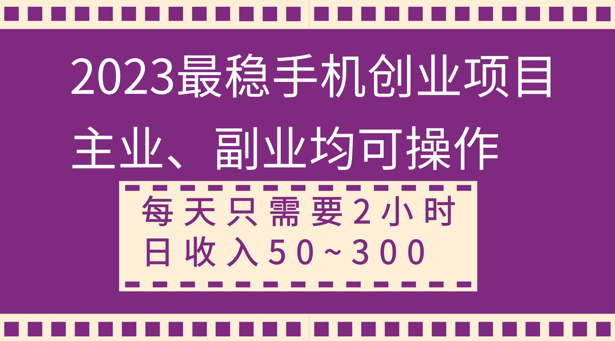 2023最稳手机创业项目，主业、副业均可操作，每天只需2小时，日收入50~300-星璨学社