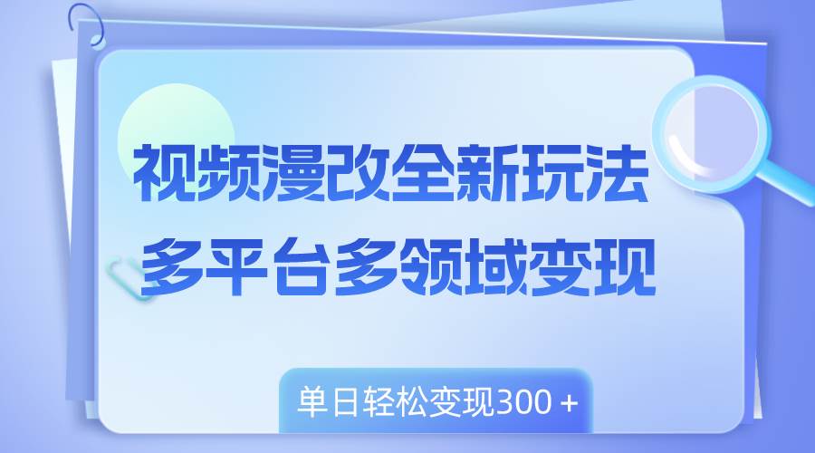 视频漫改全新玩法，多平台多领域变现，小白轻松上手，单日变现300＋-星璨学社