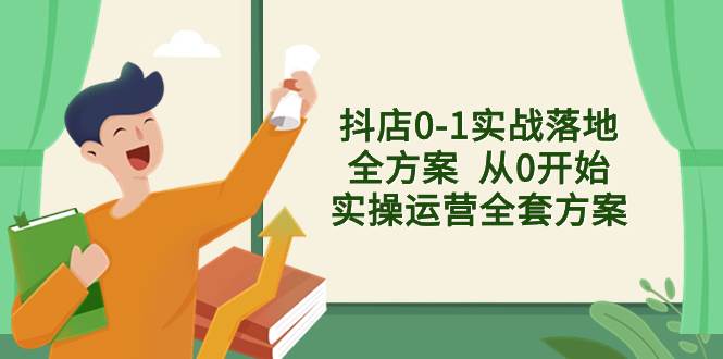 抖店0-1实战落地全方案  从0开始实操运营全套方案，解决售前、售中、售…-星璨学社