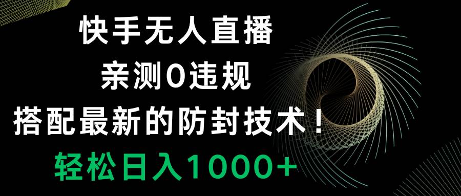 快手无人直播，0违规，搭配最新的防封技术！轻松日入1000-星璨学社