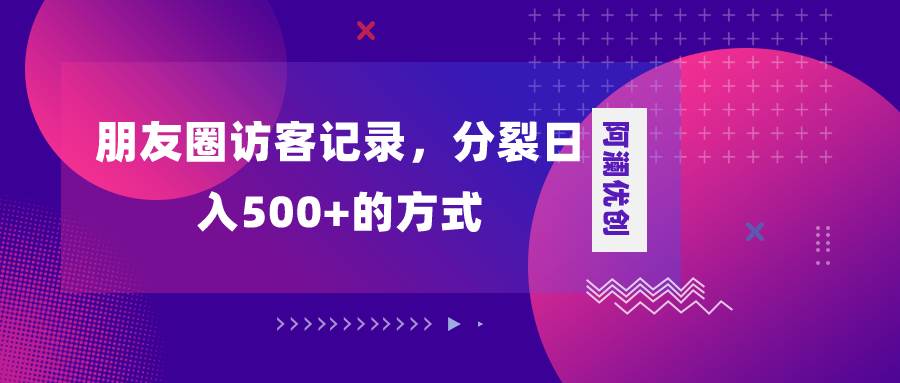 朋友圈访客记录，分裂日入500 ，变现加分裂-星璨学社