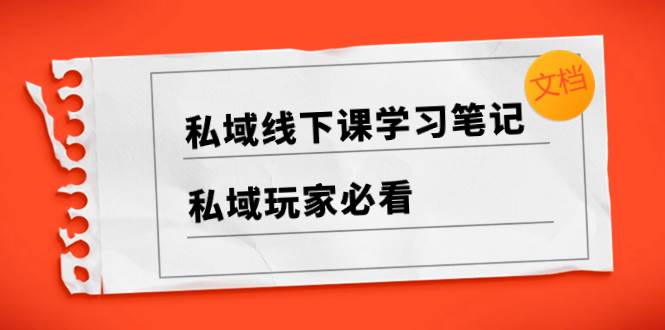 私域线下课学习笔记，私域玩家必看【文档】-星璨学社
