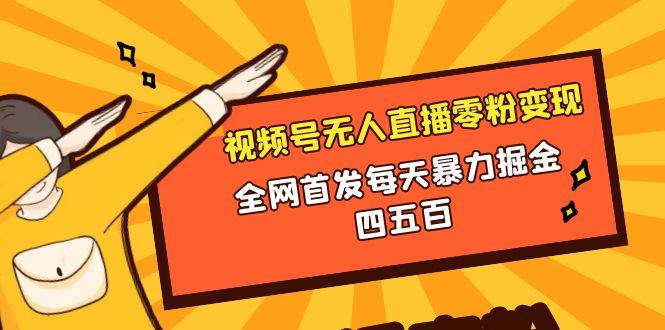 微信视频号无人直播零粉变现，全网首发每天暴力掘金四五百-星璨学社