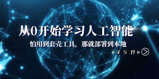 从0开始学习人工智能：怕用到套壳工具，那就部署到本地（35节课）-星璨学社