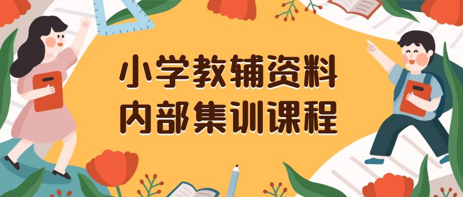 小学教辅资料，内部集训保姆级教程。私域一单收益29-129（教程 资料）-星璨学社