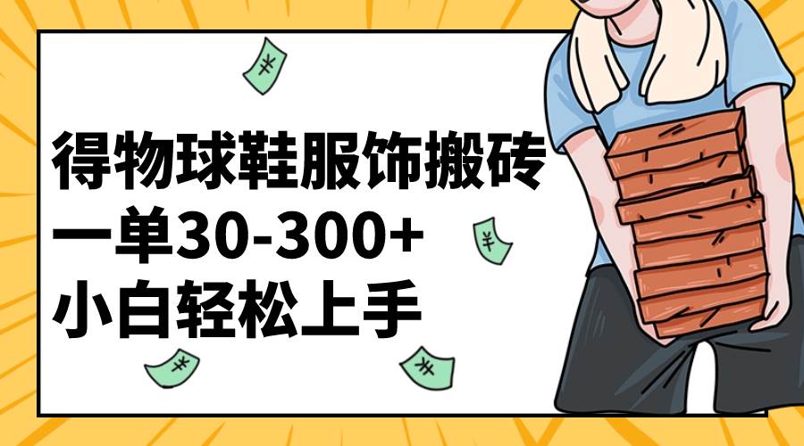 得物球鞋服饰搬砖一单30-300  小白轻松上手-星璨学社