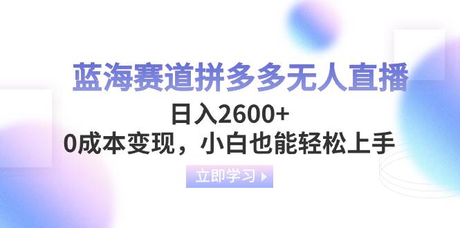 蓝海赛道拼多多无人直播，日入2600 ，0成本变现，小白也能轻松上手-星璨学社