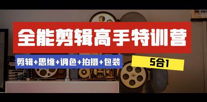 全能剪辑-高手特训营：剪辑 思维 调色 拍摄 包装（5合1）53节课-星璨学社