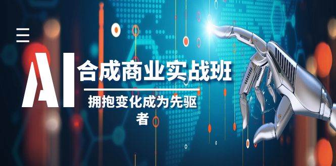 AI-合成商业实操班，拥抱变化成为先驱者（19节课）-星璨学社