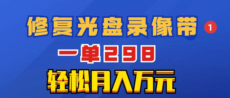 超冷门项目：修复光盘录像带，一单298，轻松月入万元-星璨学社
