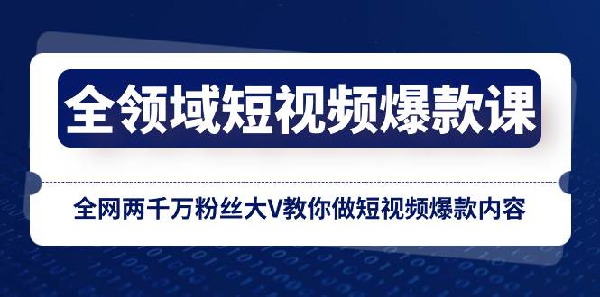 全领域 短视频爆款课，全网两千万粉丝大V教你做短视频爆款内容-星璨学社