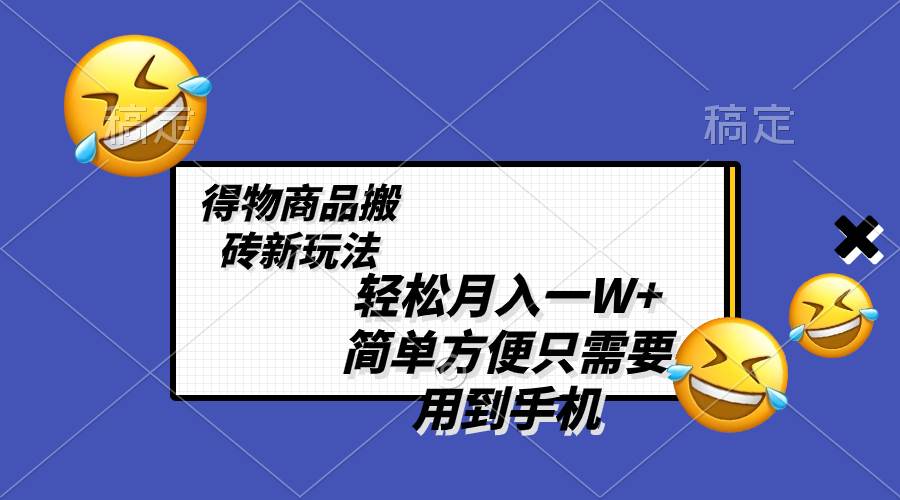 轻松月入一W ，得物商品搬砖新玩法，简单方便 一部手机即可 不需要剪辑制作-星璨学社