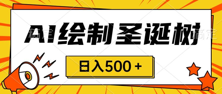 圣诞节风口，卖手绘圣诞树，AI制作 一分钟一个 会截图就能做 小白日入500＋-星璨学社