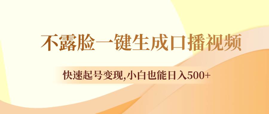 不露脸一键生成口播视频，快速起号变现，小白也能日入500-星璨学社