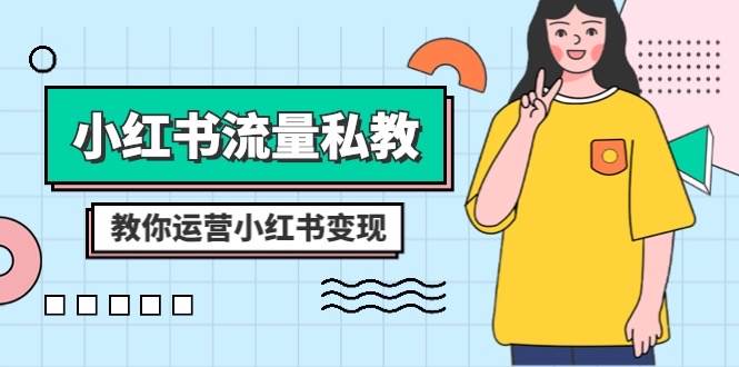 小红书-流量私教课：全方位教你运营小红书变现（22节课）-星璨学社