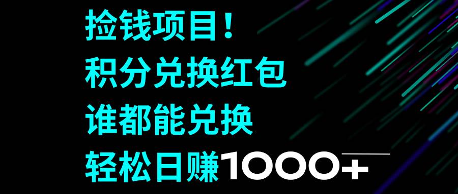 捡钱项目！积分兑换红包，谁都能兑换，轻松日赚1000-星璨学社