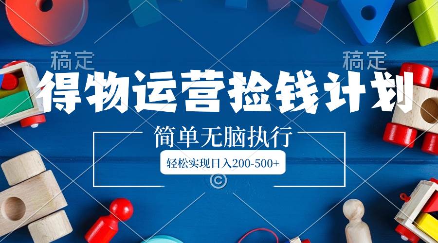 得物运营捡钱计划，简单无脑执行，轻松实现日入200-500-星璨学社