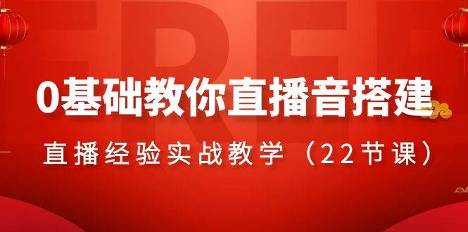 0基础教你直播音搭建系列课程，直播经验实战教学（22节课）-星璨学社