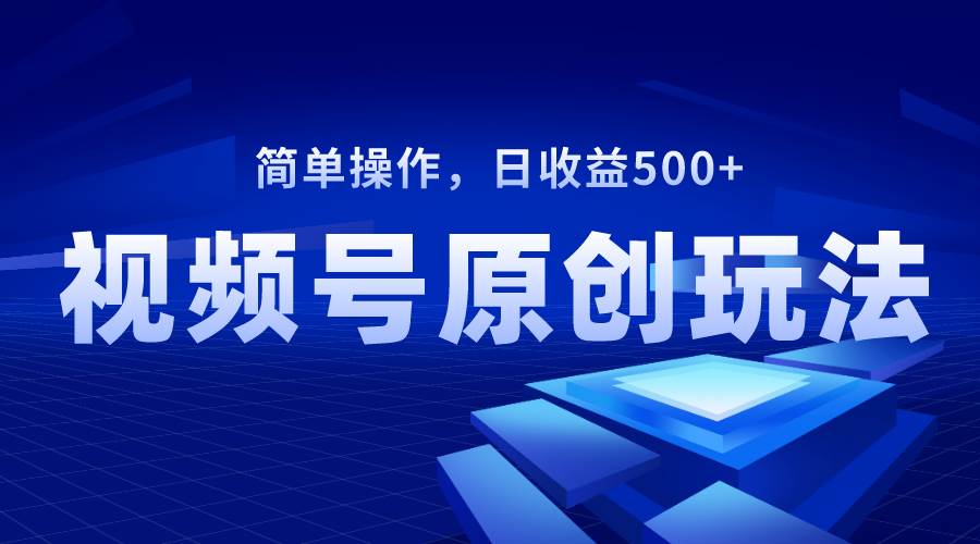视频号原创视频玩法，日收益500-星璨学社
