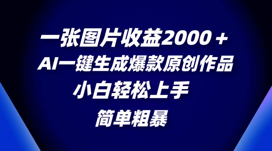一张图片收益2000＋，AI一键生成爆款原创作品，简单粗暴，小白轻松上手-星璨学社