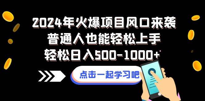 2024年火爆项目风口来袭普通人也能轻松上手轻松日入500-1000-星璨学社