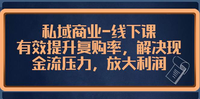私域商业-线下课，有效提升复购率，解决现金流压力，放大利润-星璨学社