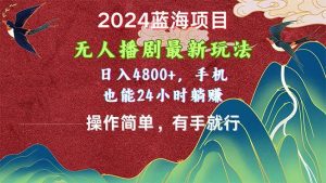 2024蓝海项目,无人播剧最新玩法,日入4800+,手机也能操作简单有手就行-星璨学社
